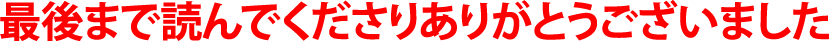 最後まで読んでくださりありがとうございました 最後まで読んでくださりありがとうございました