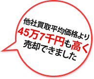 他社買取価格より45万7千円も高く売却できました 他社買取価格より45万7千円も高く売却できました
